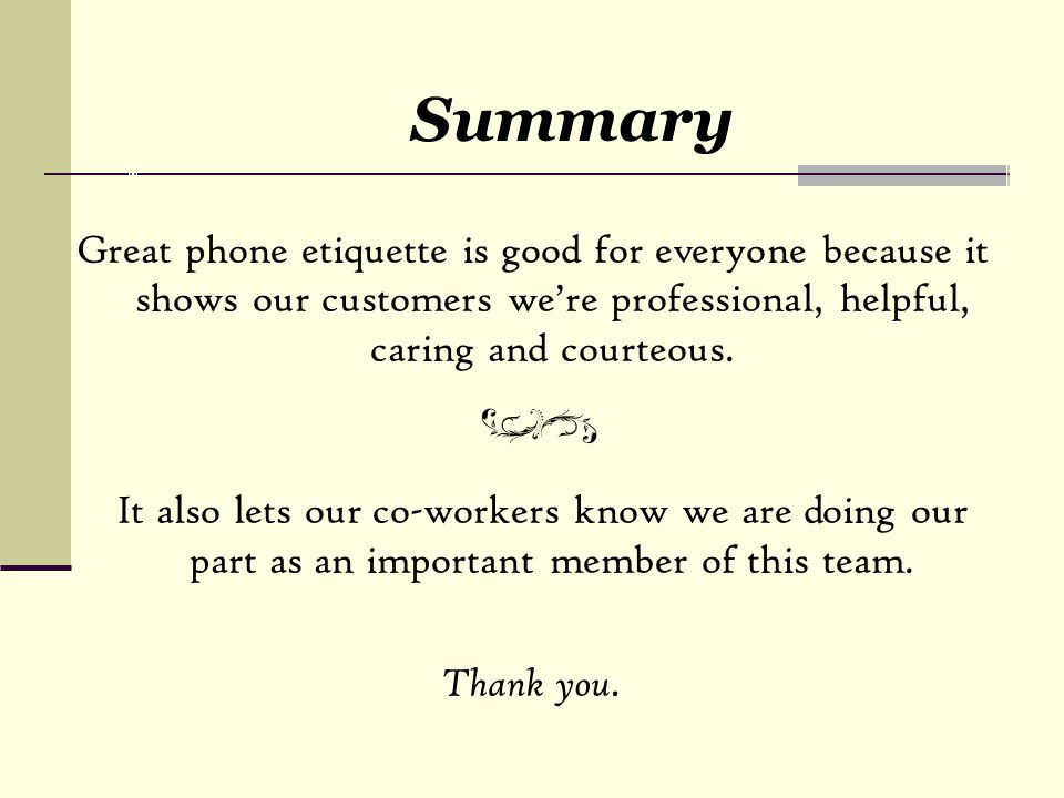 Summary Great phone etiquette is good for everyone because it shows our customers we’re professional, helpful, caring and courteous.