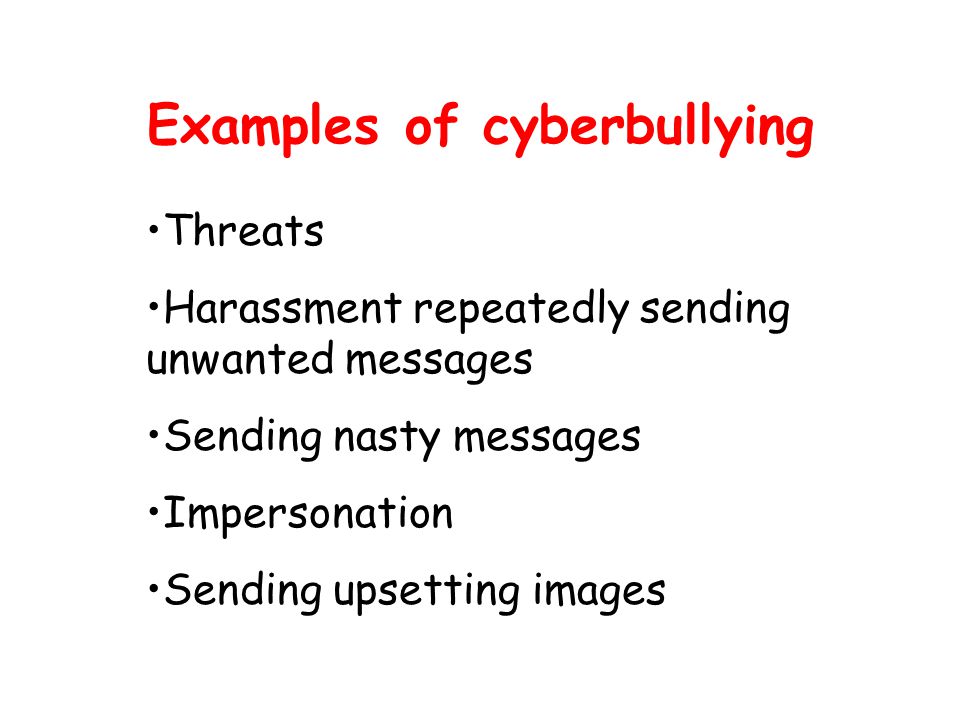Examples of cyberbullying Threats Harassment repeatedly sending unwanted messages Sending nasty messages Impersonation Sending upsetting images
