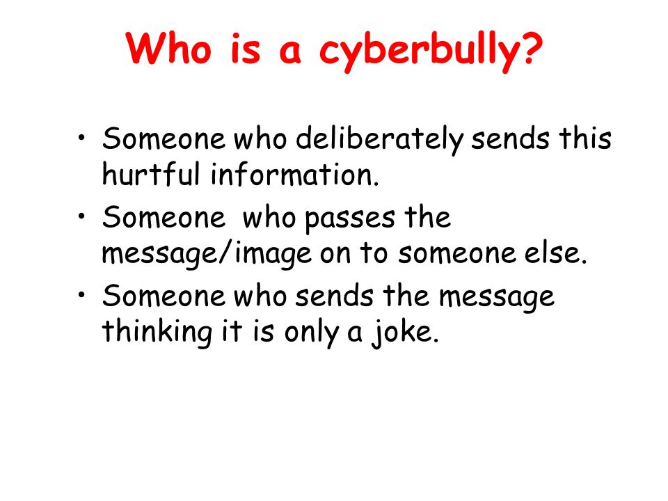 Who is a cyberbully. Someone who deliberately sends this hurtful information.