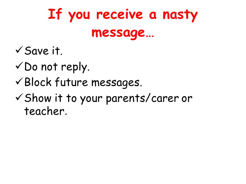 If you receive a nasty message… Save it. Do not reply.
