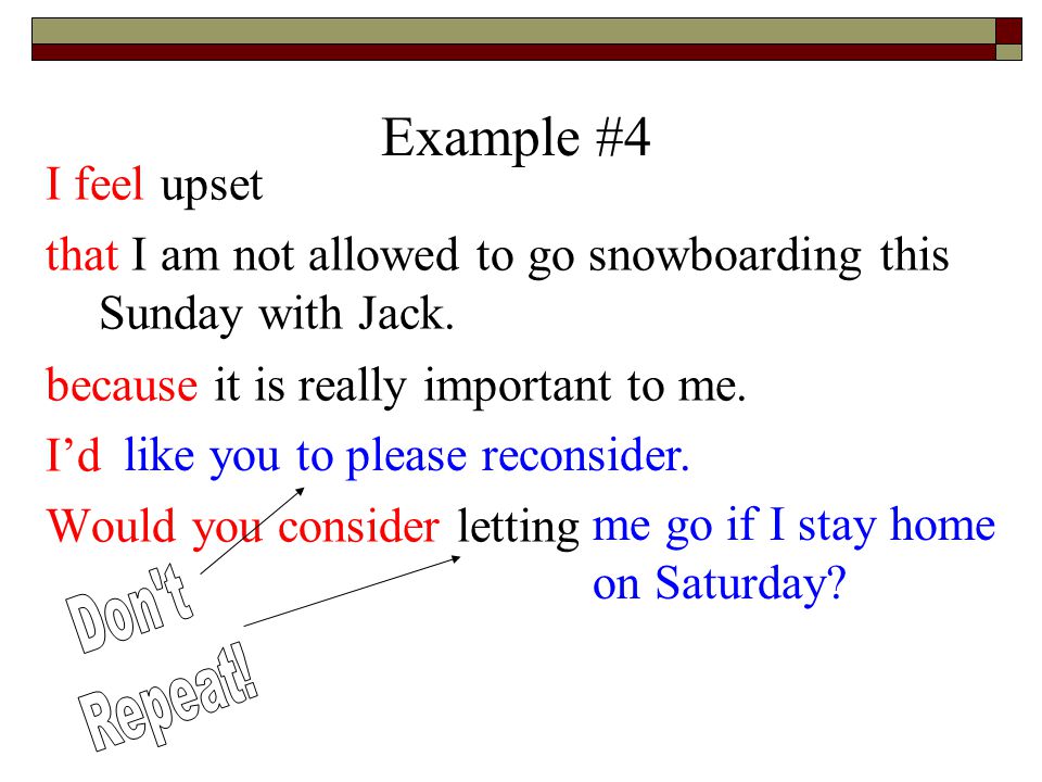 Example #4 I feel upset that I am not allowed to go snowboarding this Sunday with Jack.
