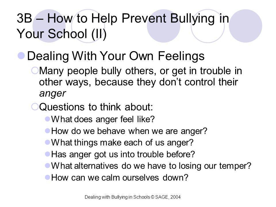 3B – How to Help Prevent Bullying in Your School (II) Dealing With Your Own Feelings  Many people bully others, or get in trouble in other ways, because they don’t control their anger  Questions to think about: What does anger feel like.