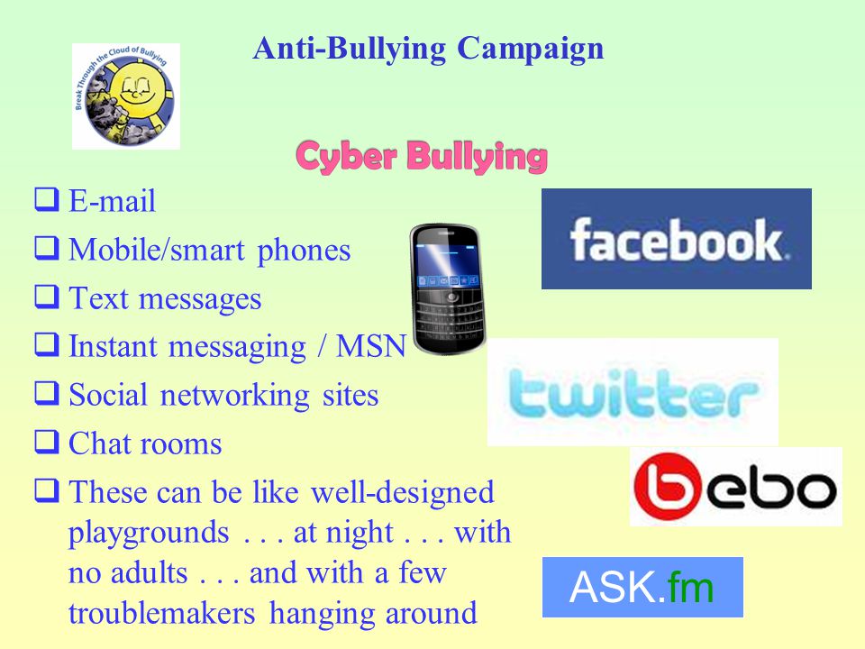 Cyber Bullies may: Spread lies about pupils Spread rumours about pupils Circulate pictures without consent Circulate altered pictures without consent Trick people into revealing personal information Circulate personal information about someone without consent