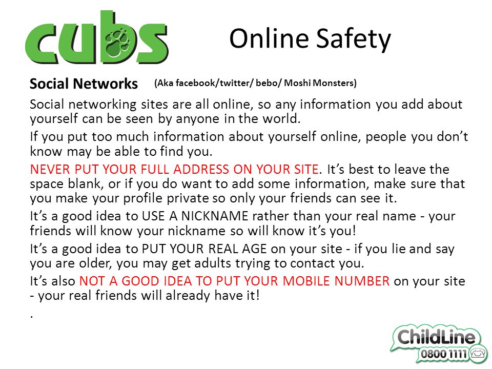 Online Safety Social Networks Social networking sites are all online, so any information you add about yourself can be seen by anyone in the world.