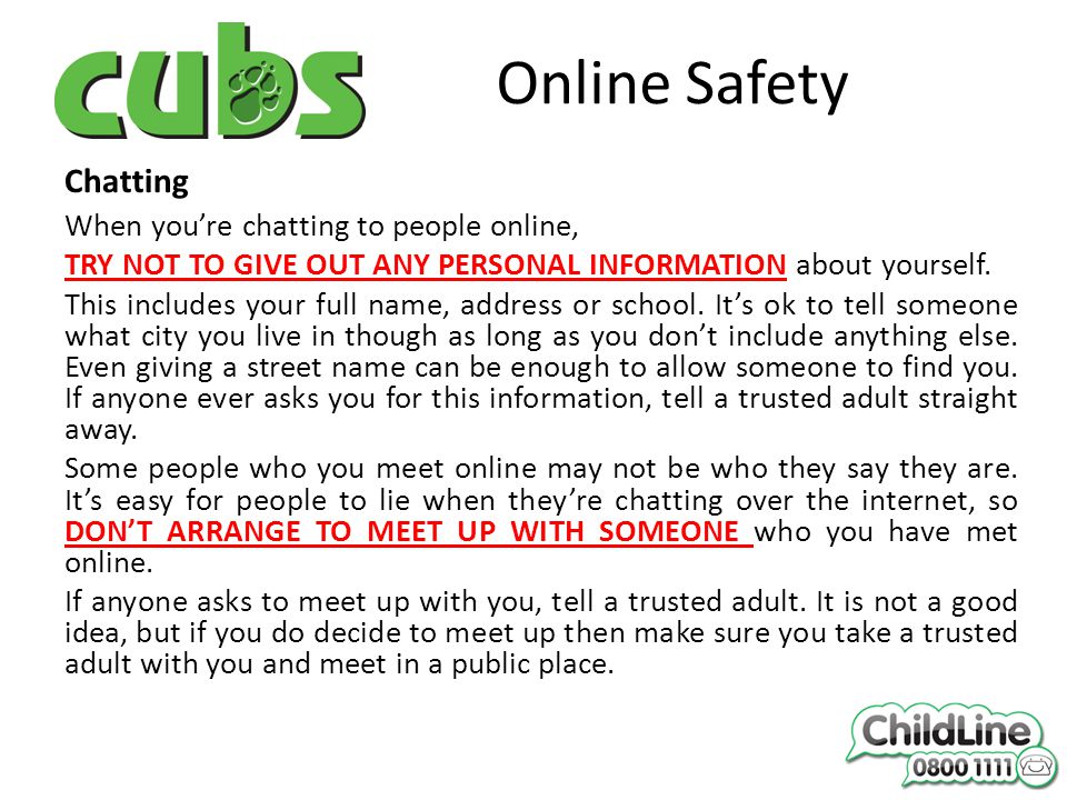 Online Safety Chatting When you’re chatting to people online, TRY NOT TO GIVE OUT ANY PERSONAL INFORMATION about yourself.