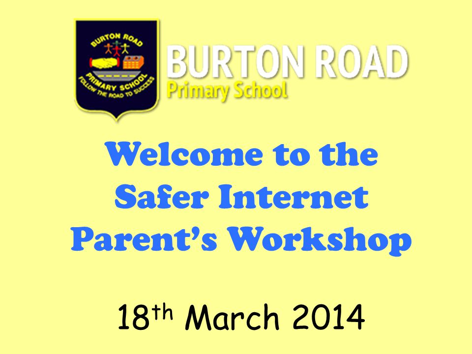 Welcome to the Safer Internet Parent’s Workshop 18 th March 2014