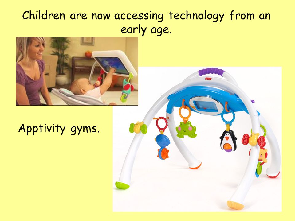 Apptivity gyms. Children are now accessing technology from an early age.
