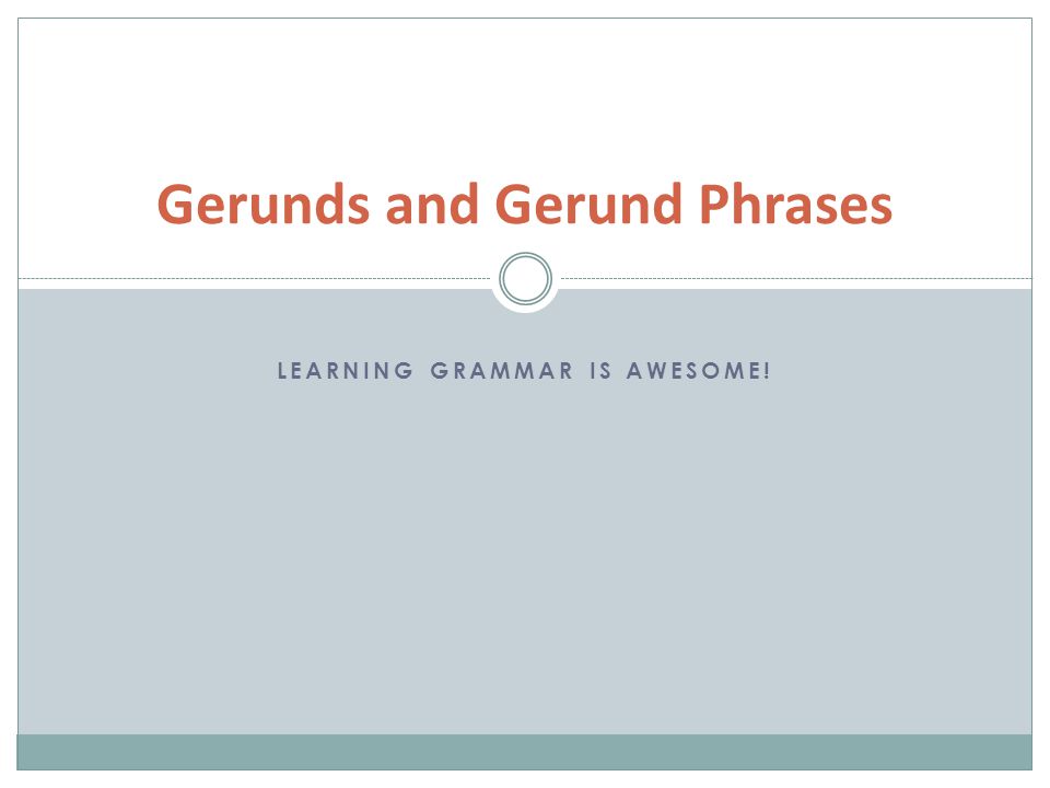 LEARNING GRAMMAR IS AWESOME! Gerunds and Gerund Phrases