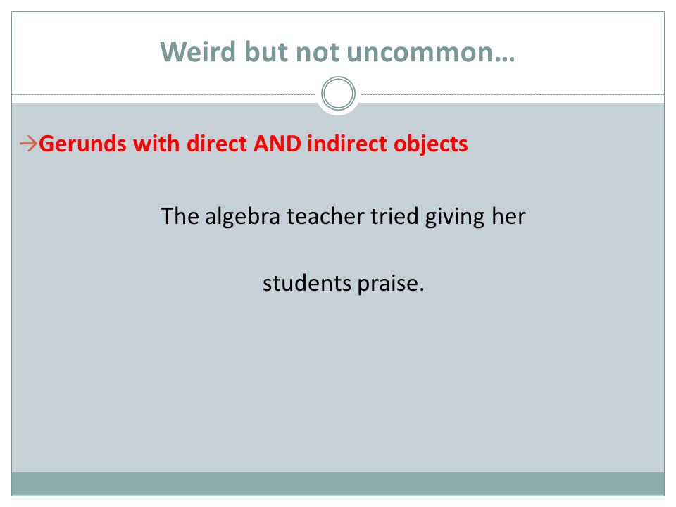 Weird but not uncommon…  Gerunds with direct AND indirect objects The algebra teacher tried giving her students praise.