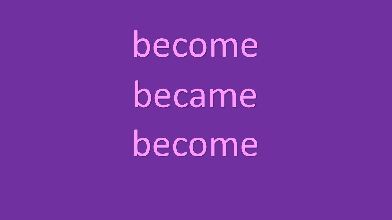 become became become