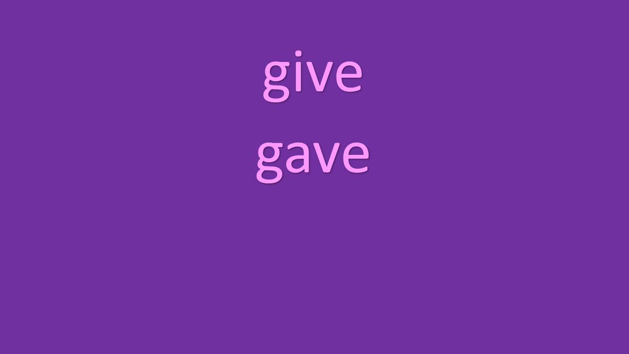 give gave