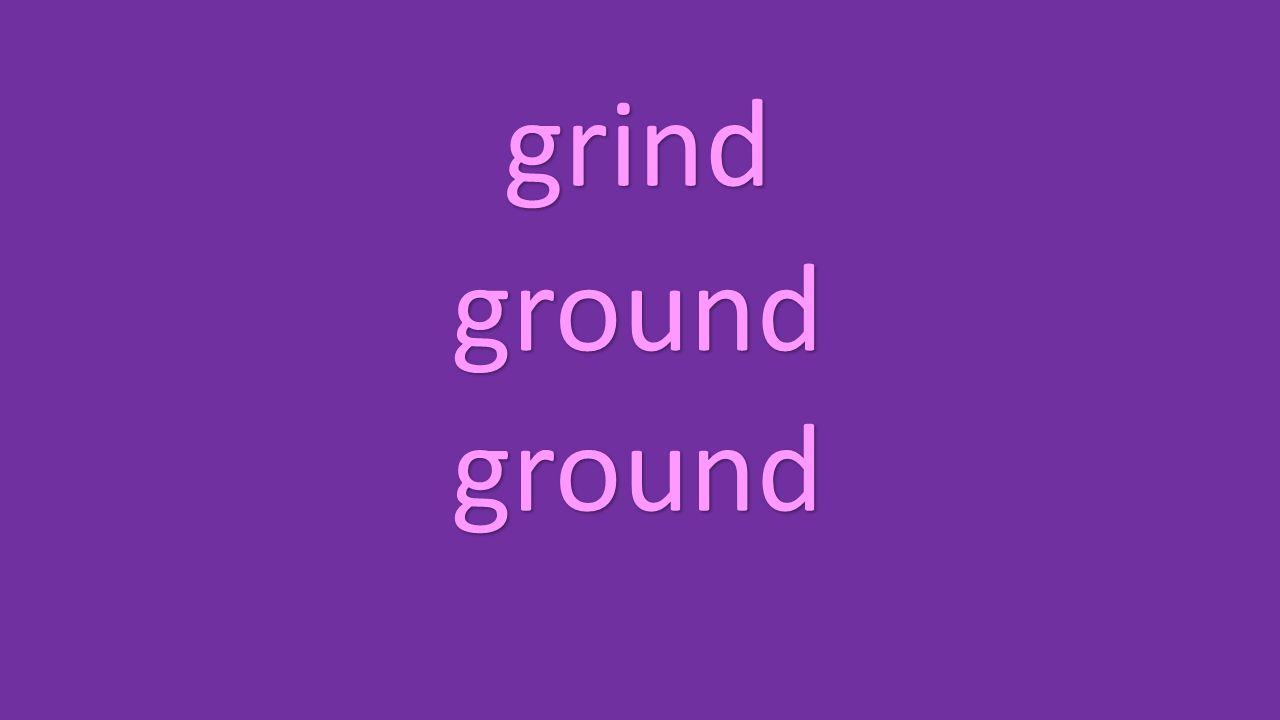 grind ground ground