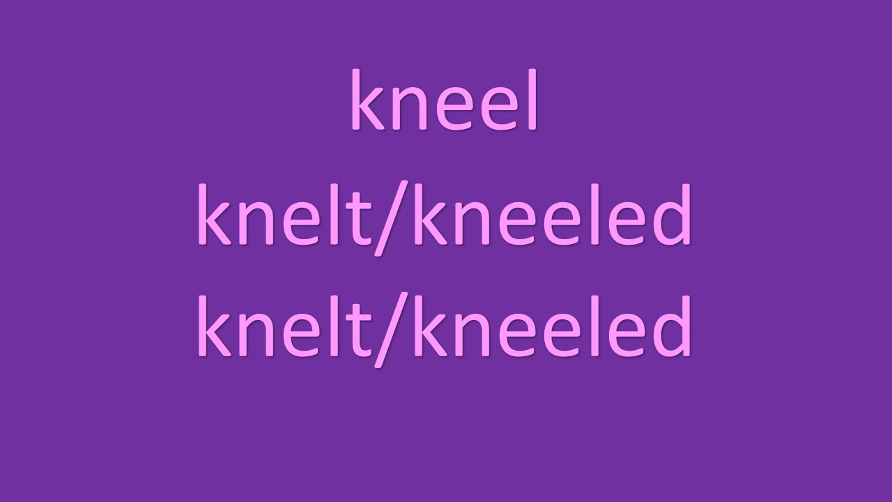 kneel knelt/kneeled knelt/kneeled