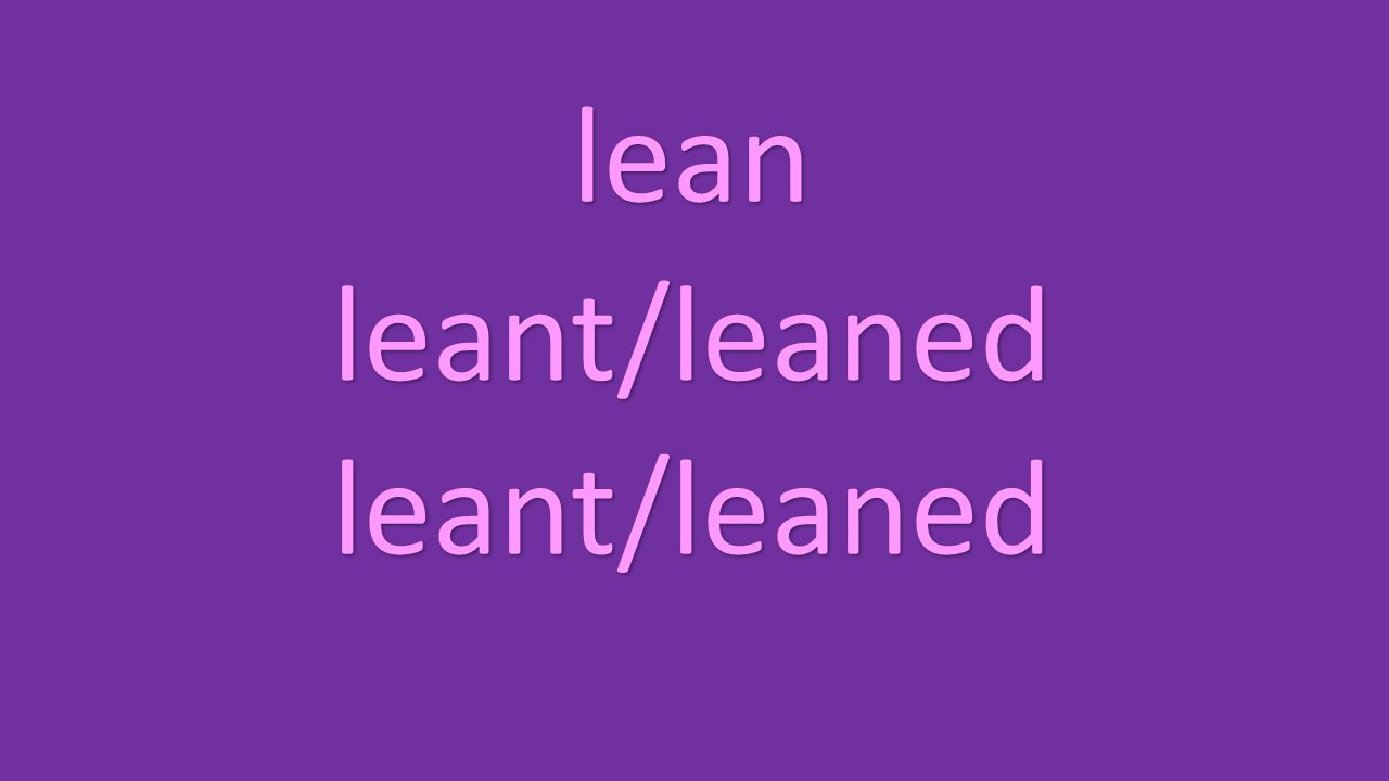 lean leant/leaned leant/leaned