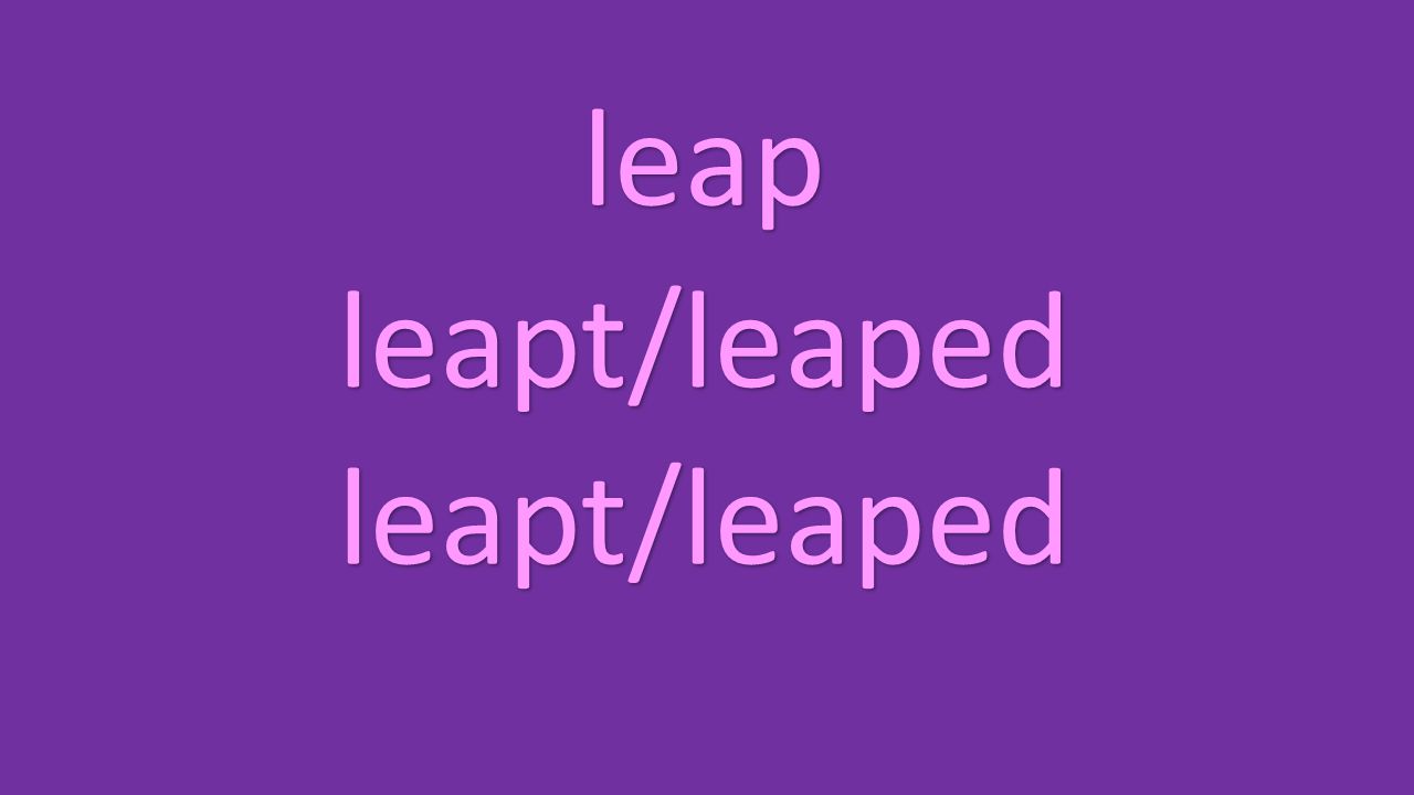 leap leapt/leaped leapt/leaped