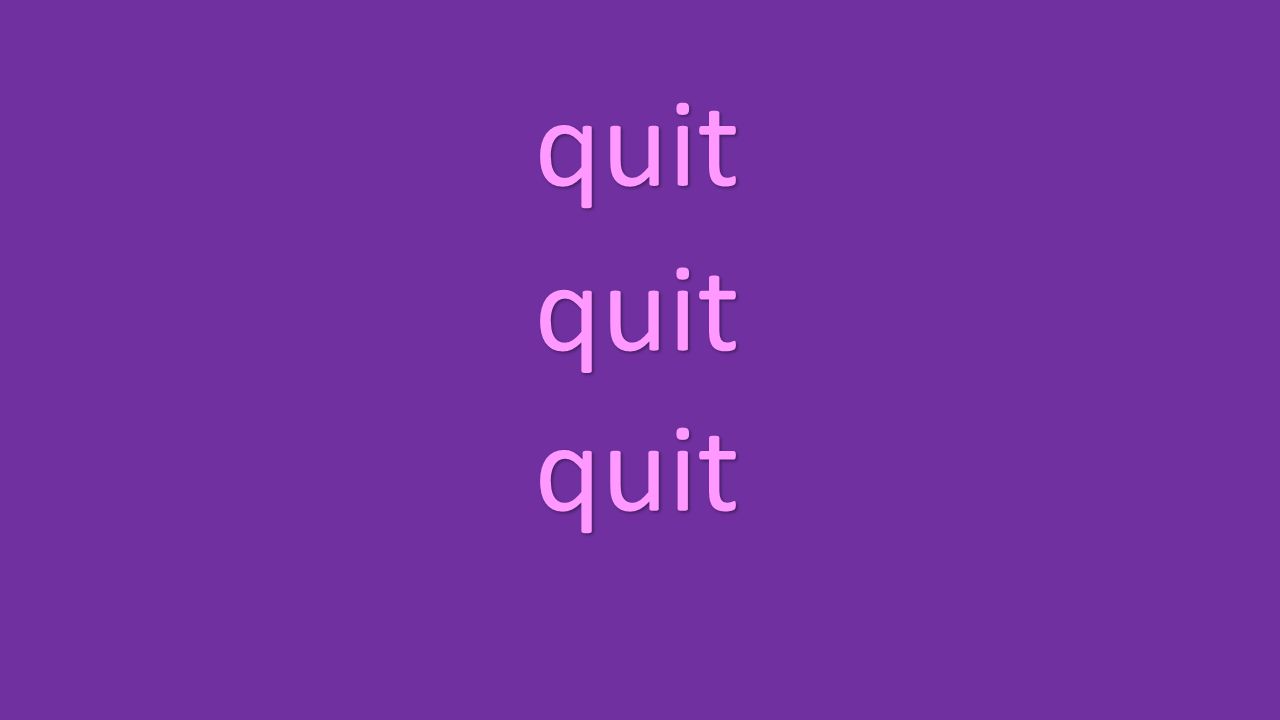 quit quit quit