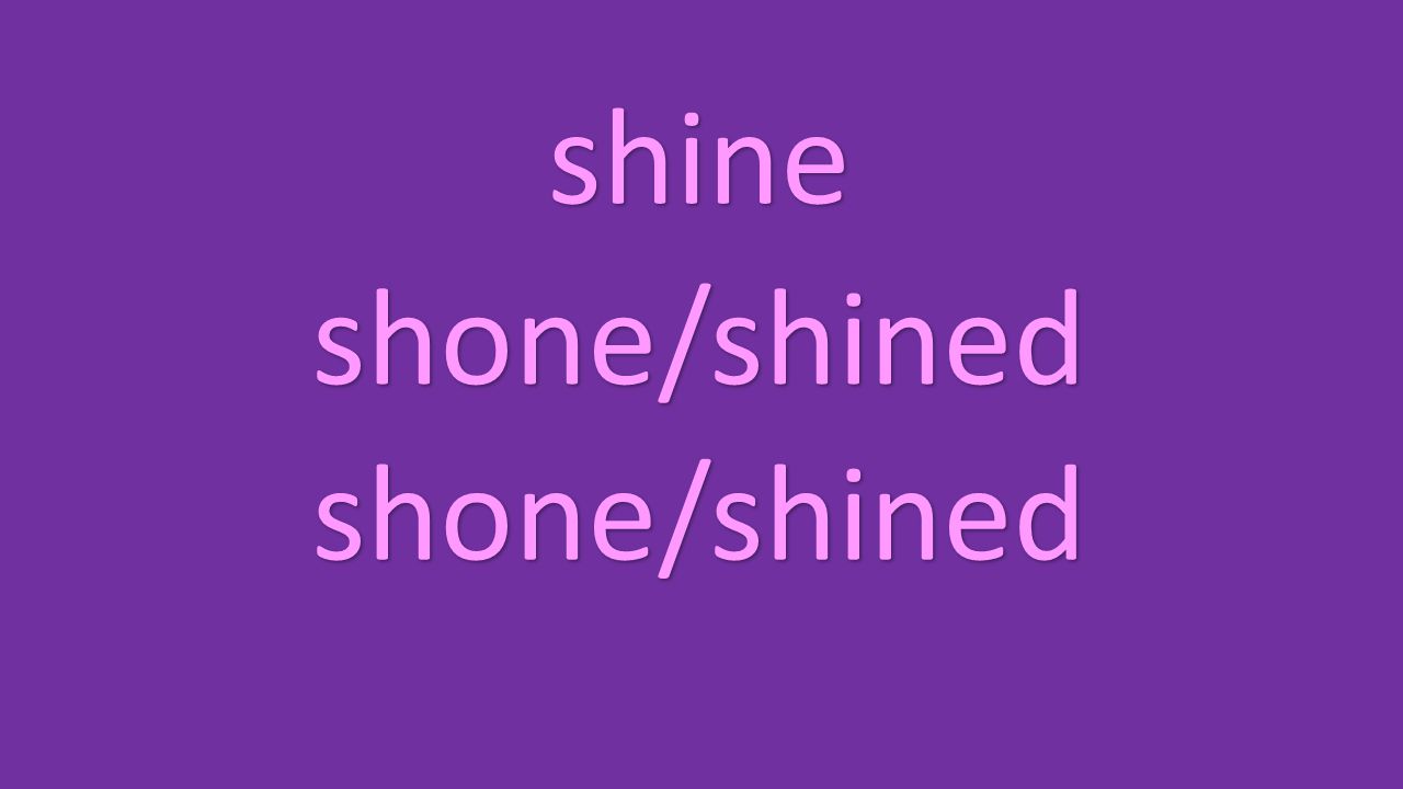 shine shone/shined shone/shined