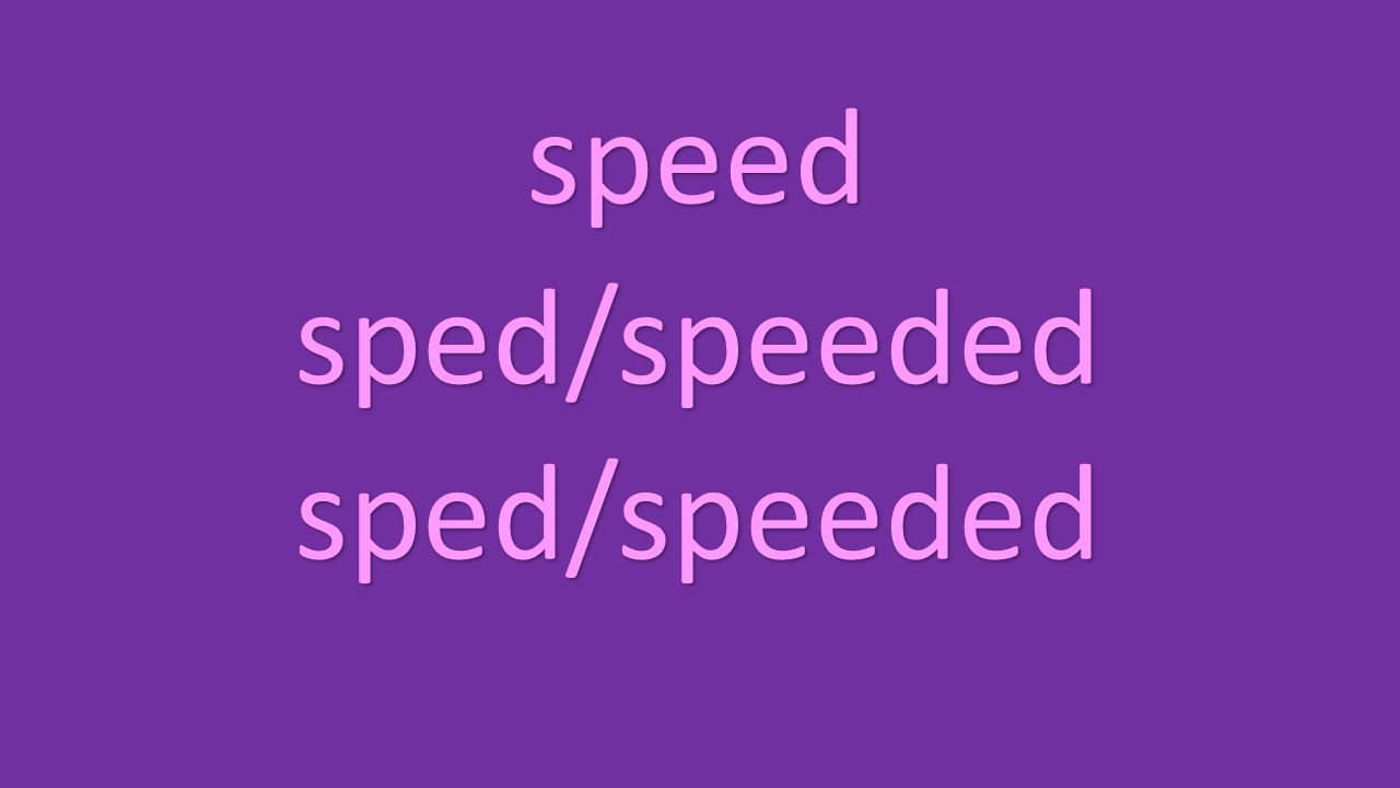 speed sped/speeded sped/speeded