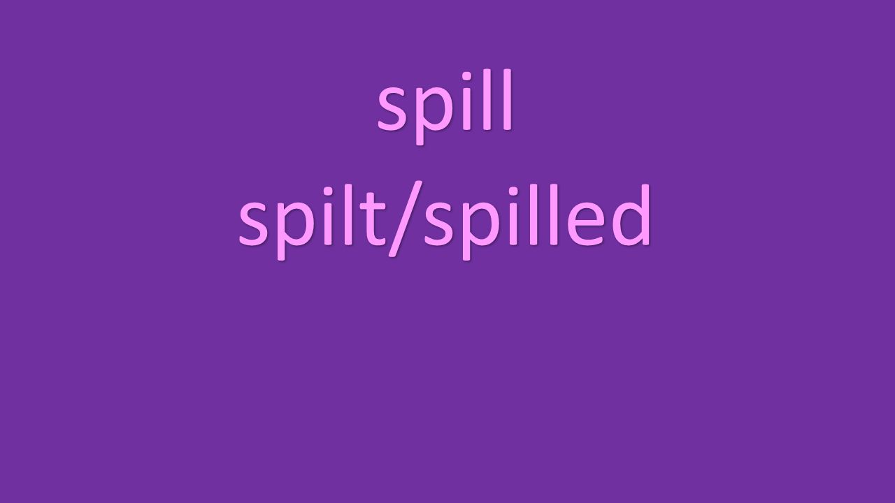 spill spilt/spilled
