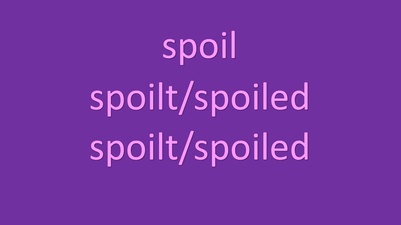 spoil spoilt/spoiled spoilt/spoiled