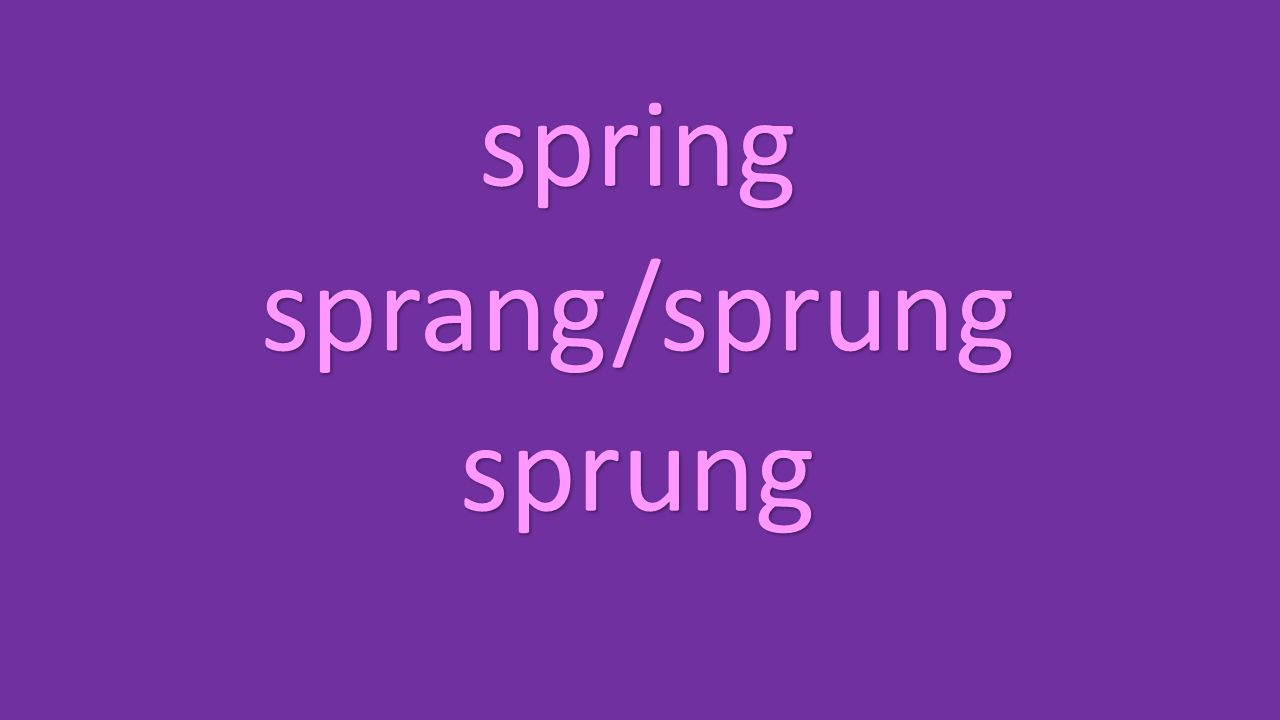 spring sprang/sprung sprung