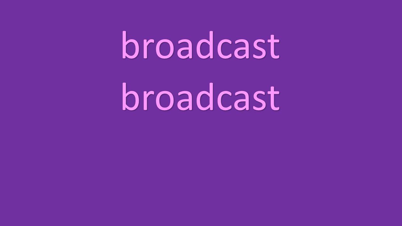 broadcast broadcast