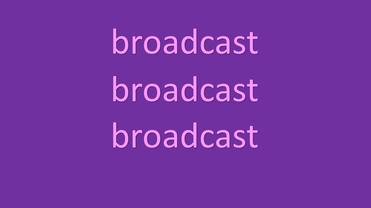 broadcast broadcast broadcast