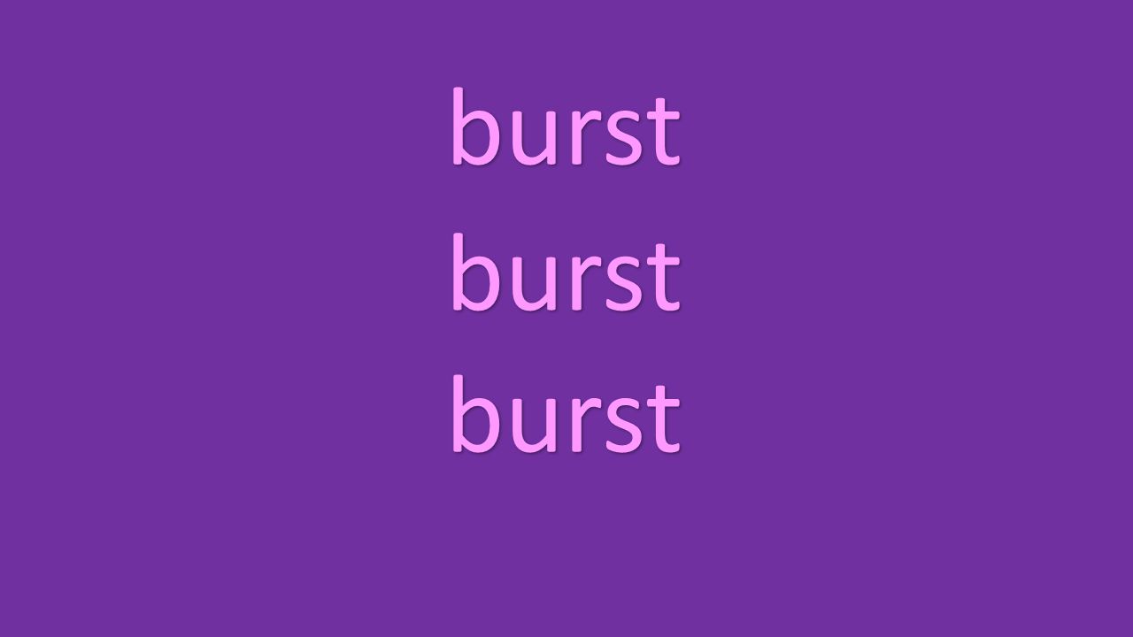 burst burst burst