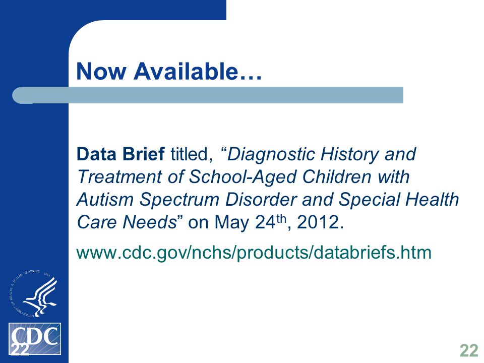 Now Available… Data Brief titled, Diagnostic History and Treatment of School-Aged Children with Autism Spectrum Disorder and Special Health Care Needs on May 24 th, 2012.