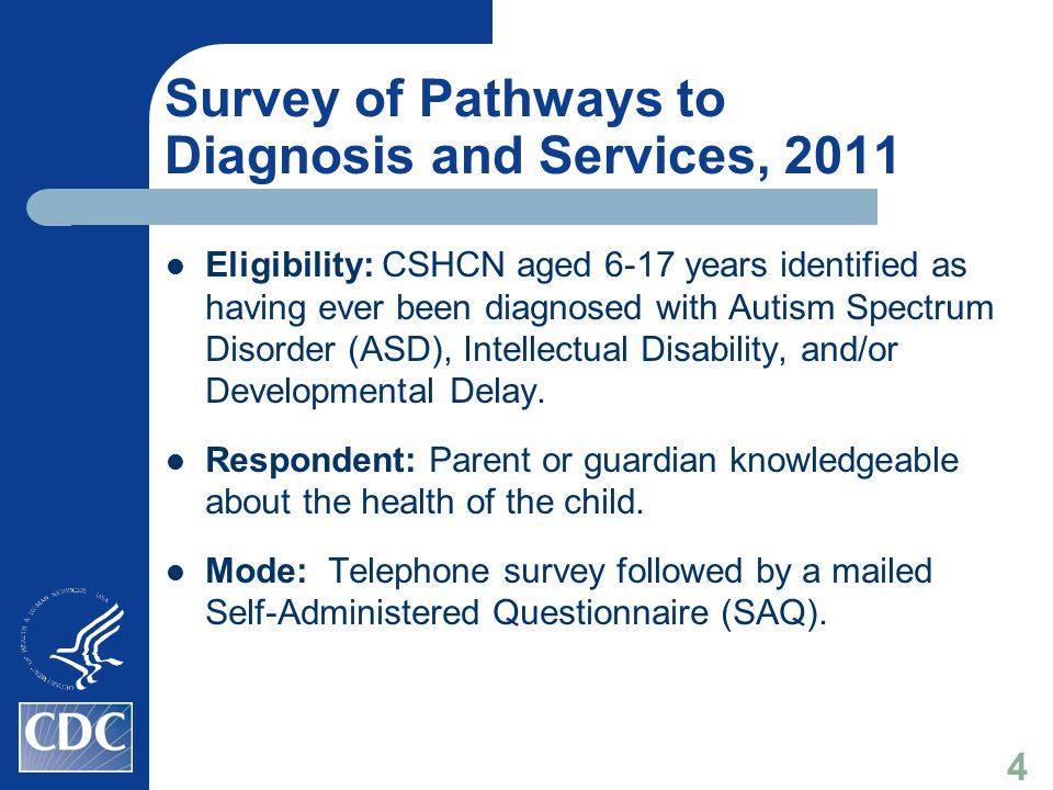 Survey of Pathways to Diagnosis and Services, 2011 Eligibility: CSHCN aged 6-17 years identified as having ever been diagnosed with Autism Spectrum Disorder (ASD), Intellectual Disability, and/or Developmental Delay.