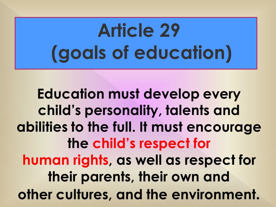 Article 29 (goals of education) Education must develop every child’s personality, talents and abilities to the full.