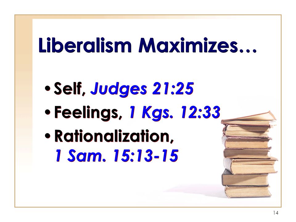14 Liberalism Maximizes… Self, Judges 21:25 Feelings, 1 Kgs.