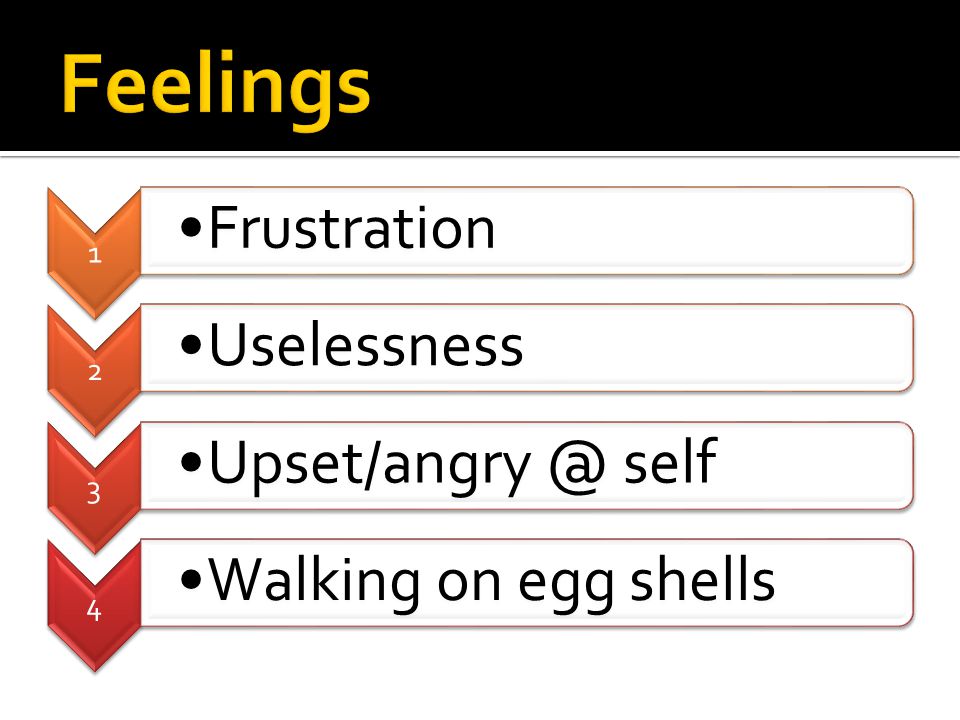 1 Frustration 2 Uselessness 3 self 4 Walking on egg shells