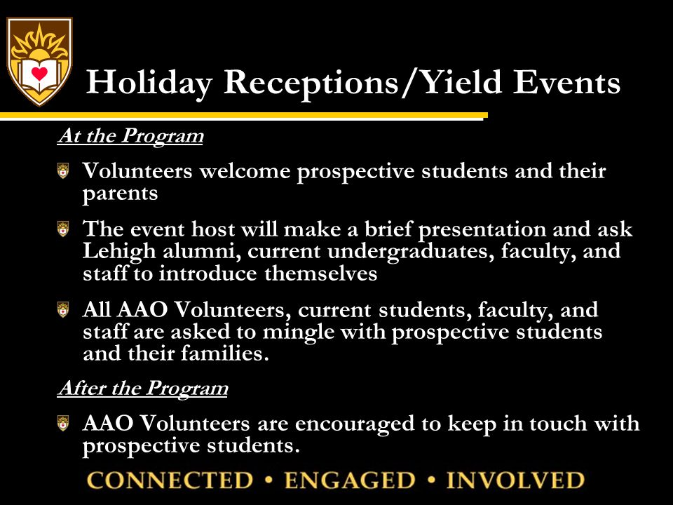 Holiday Receptions/Yield Events At the Program Volunteers welcome prospective students and their parents The event host will make a brief presentation and ask Lehigh alumni, current undergraduates, faculty, and staff to introduce themselves All AAO Volunteers, current students, faculty, and staff are asked to mingle with prospective students and their families.