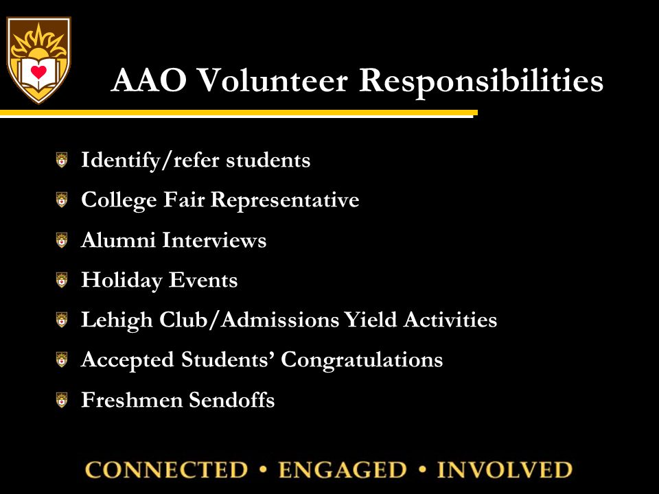 AAO Volunteer Responsibilities Identify/refer students College Fair Representative Alumni Interviews Holiday Events Lehigh Club/Admissions Yield Activities Accepted Students’ Congratulations Freshmen Sendoffs