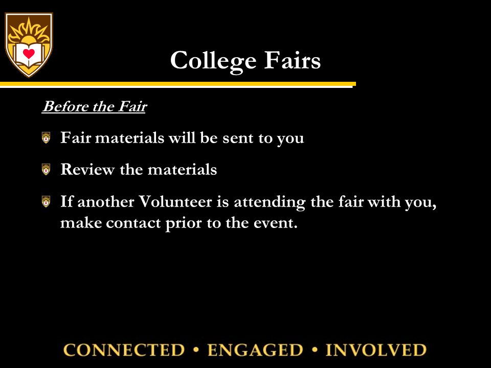 College Fairs Before the Fair Fair materials will be sent to you Review the materials If another Volunteer is attending the fair with you, make contact prior to the event.