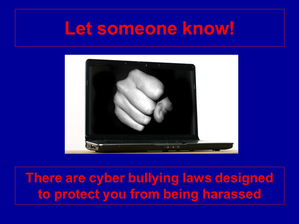 Let someone know! There are cyber bullying laws designed to protect you from being harassed