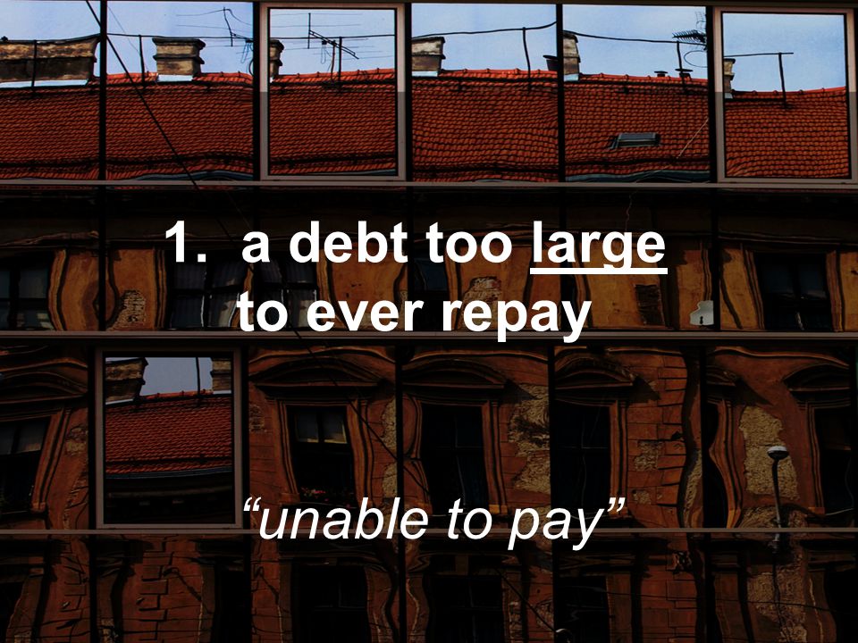1.a debt too large to ever repay unable to pay