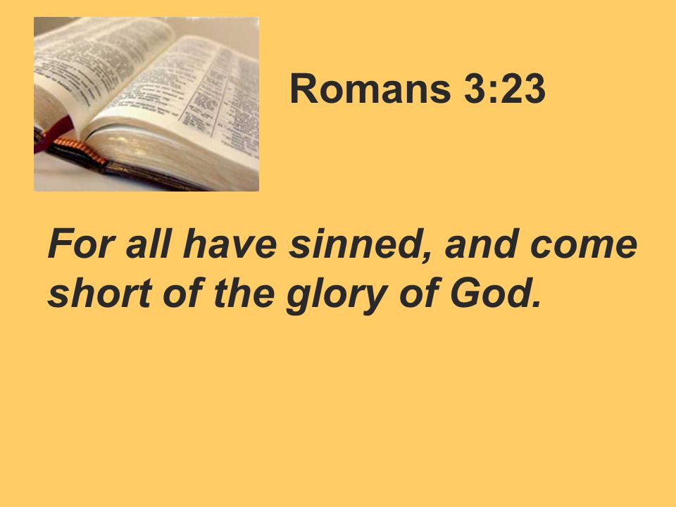 Romans 3:23 For all have sinned, and come short of the glory of God.