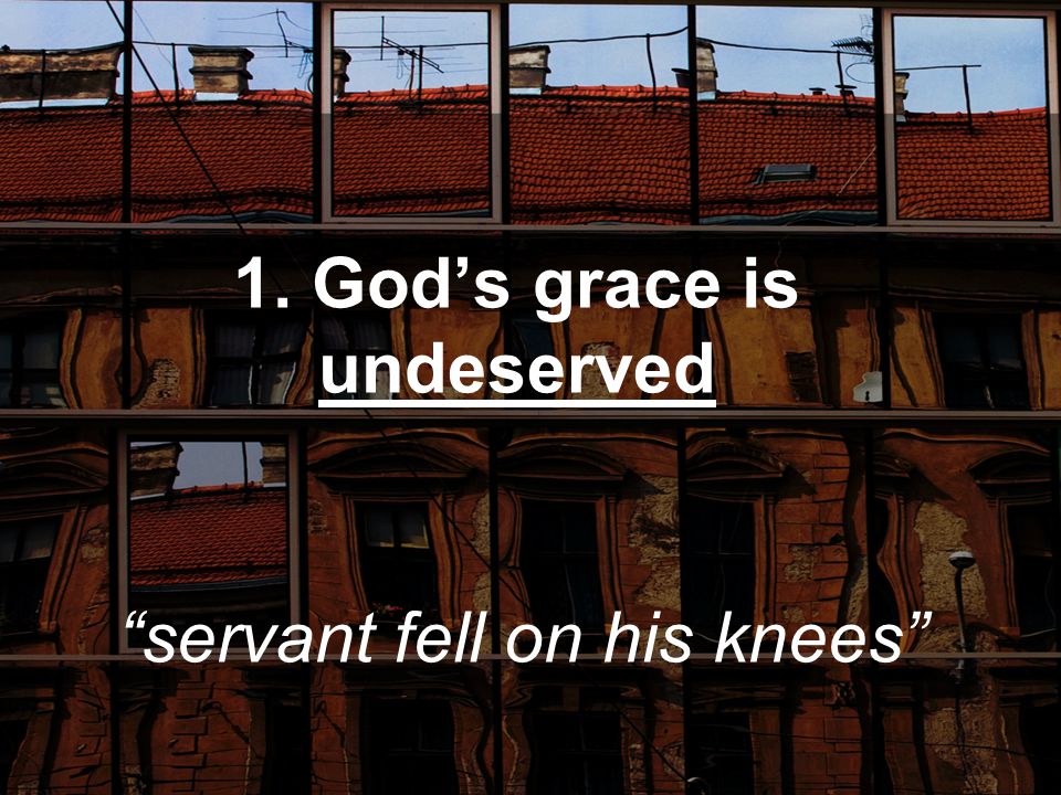 1. God’s grace is undeserved servant fell on his knees