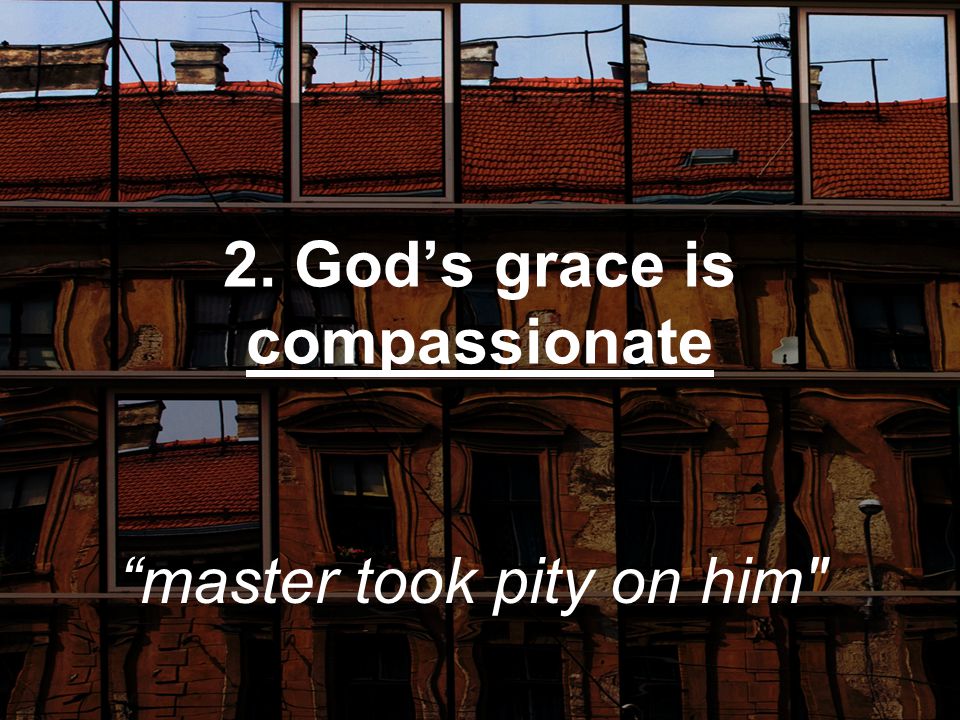 2. God’s grace is compassionate master took pity on him