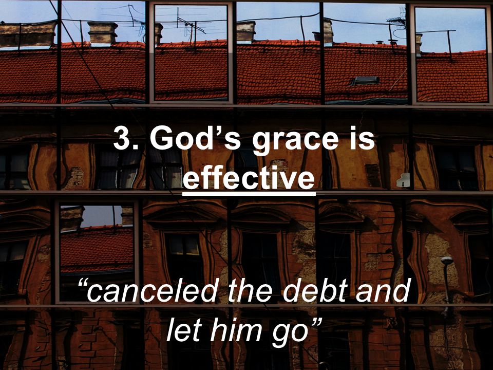 3. God’s grace is effective canceled the debt and let him go