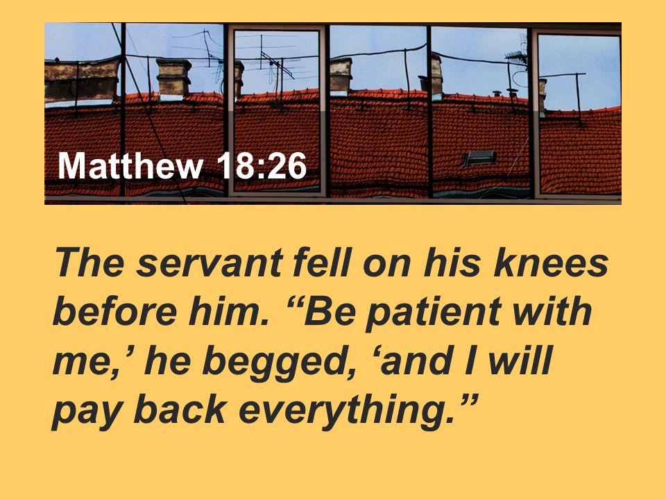 Matthew 7:24 The servant fell on his knees before him.