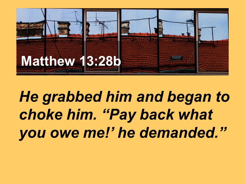 Matthew 7:24 He grabbed him and began to choke him.