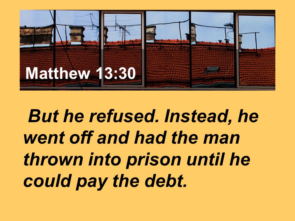Matthew 7:24 But he refused.