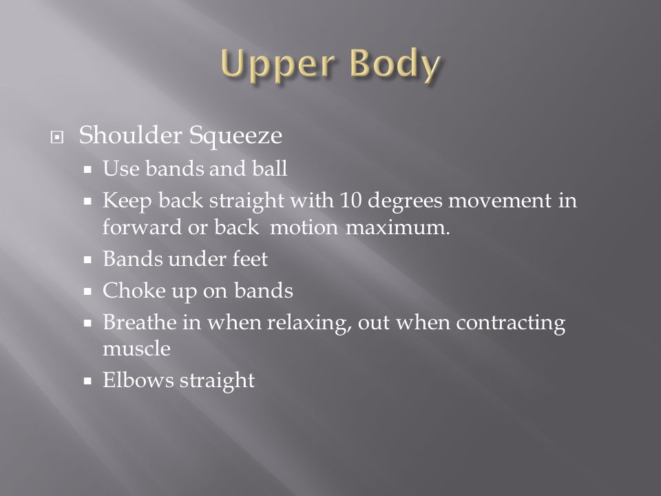  Shoulder Squeeze  Use bands and ball  Keep back straight with 10 degrees movement in forward or back motion maximum.