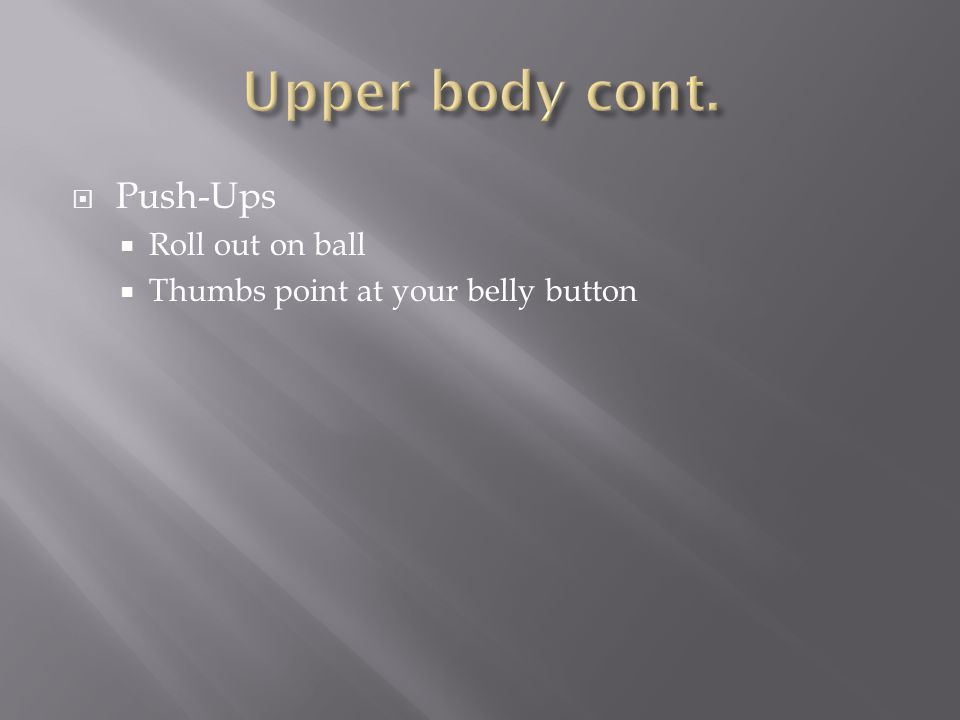  Push-Ups  Roll out on ball  Thumbs point at your belly button
