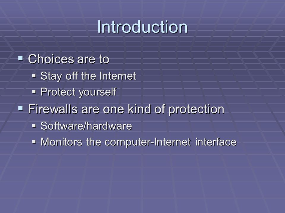 Introduction  Choices are to  Stay off the Internet  Protect yourself  Firewalls are one kind of protection  Software/hardware  Monitors the computer-Internet interface