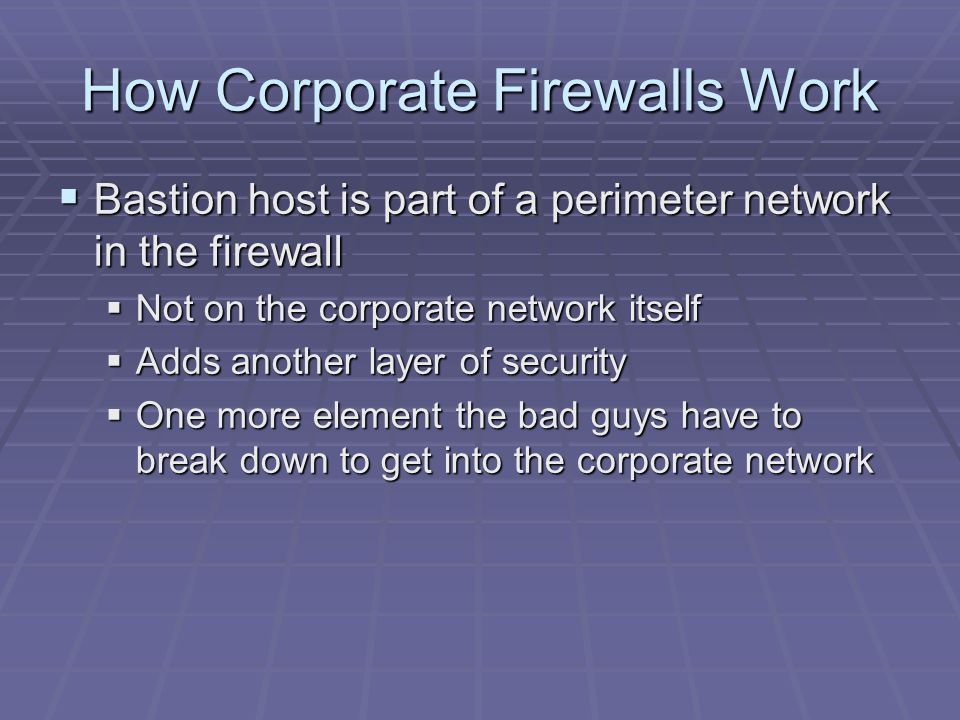 How Corporate Firewalls Work  Bastion host is part of a perimeter network in the firewall  Not on the corporate network itself  Adds another layer of security  One more element the bad guys have to break down to get into the corporate network