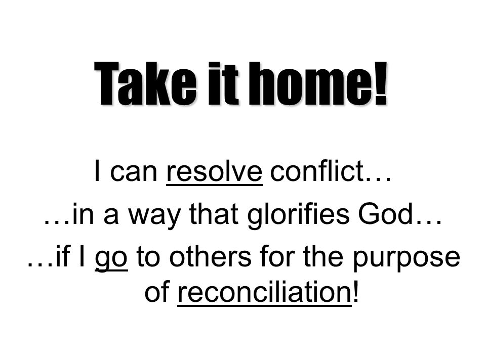 I can resolve conflict… …in a way that glorifies God… …if I go to others for the purpose of reconciliation.